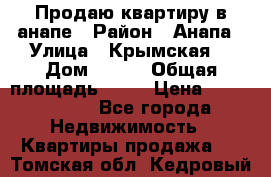 Продаю квартиру в анапе › Район ­ Анапа › Улица ­ Крымская  › Дом ­ 171 › Общая площадь ­ 54 › Цена ­ 5 000 000 - Все города Недвижимость » Квартиры продажа   . Томская обл.,Кедровый г.